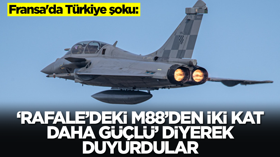 Fransa'da Türkiye şoku: 'Rafale savaş uçağındaki M88'den iki kat daha güçlü' diyerek duyurdular