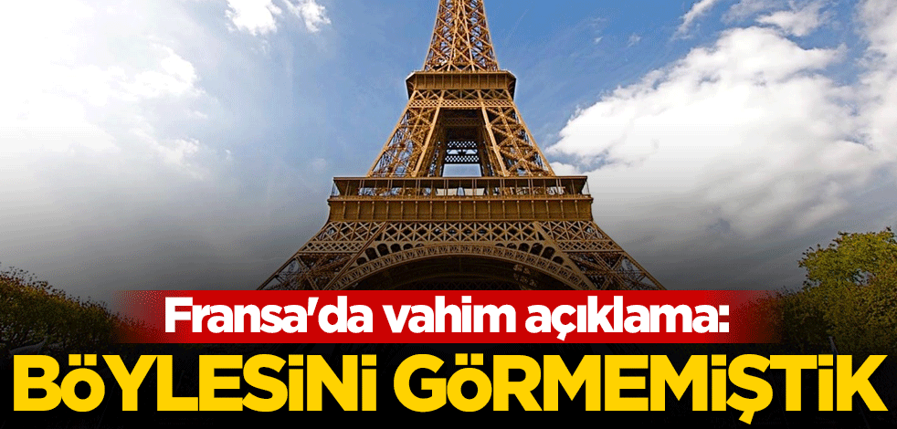 Fransa'da vahim açıklama: Böylesini görmemiştik