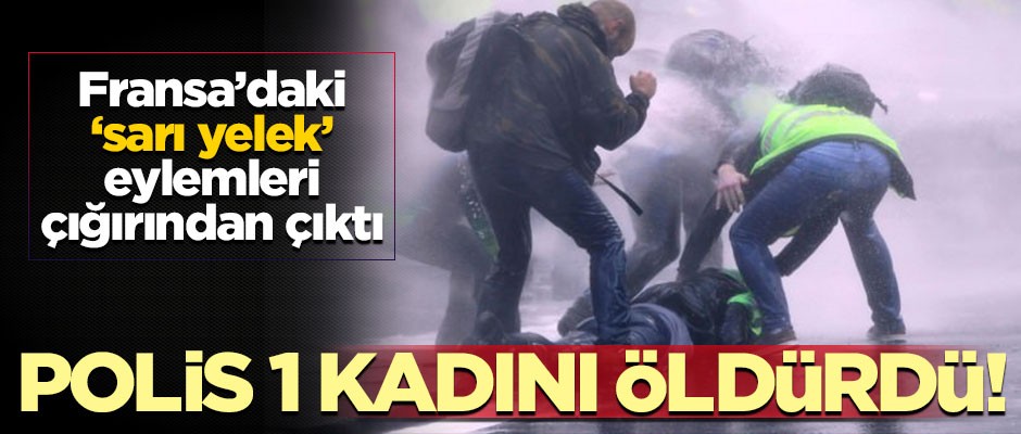 Fransa'daki 'sarı yelek' eylemleri çığırından çıktı! Polis bir kadını öldürdü