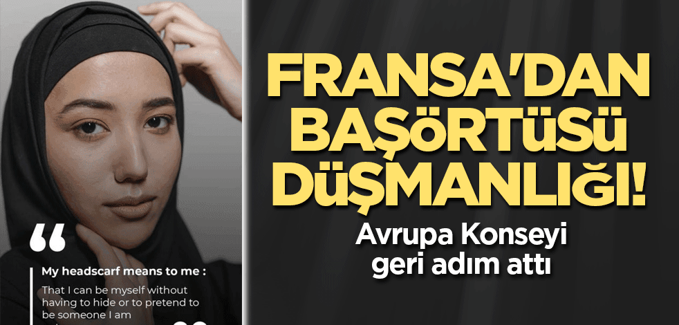 Fransa'dan başörtüsü düşmanlığı! Avrupa Konseyi geri adım attı