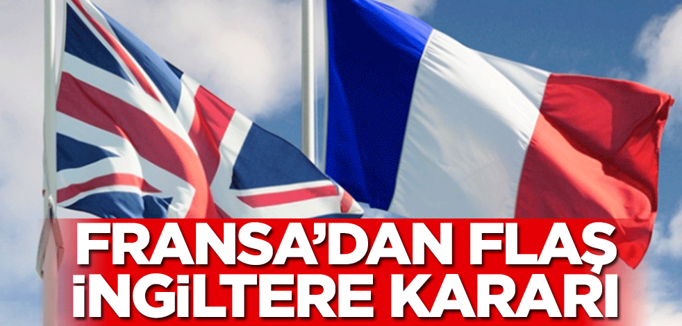 Fransa’dan flaş İngiltere kararı