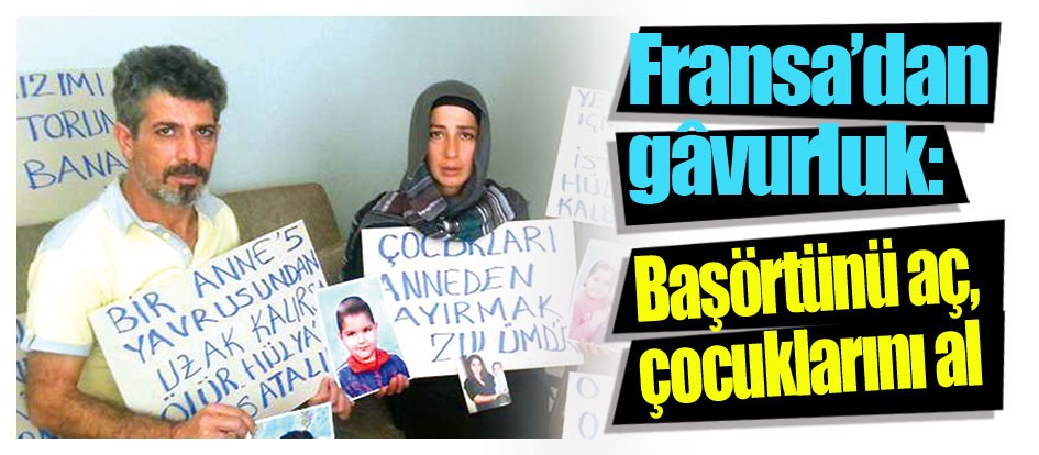 Fransa’dan gâvurluk: Başörtünü aç, çocuklarını al