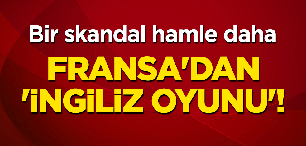 Fransa'dan 'İngiliz oyunu'! Bir skandal hamle daha