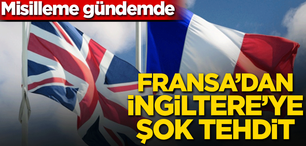 Fransa’dan İngiltere’ye şok tehdit! Misilleme gündemde