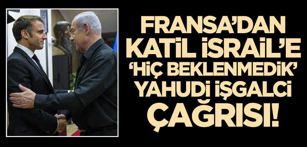 Fransa'dan İsrail'e 'hiç beklenmeyen' Yahudi işgalci çağrısı!