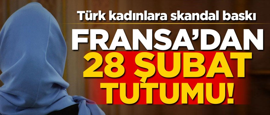 Fransa'dan Müslümanlara karşı 28 Şubat tutumu!