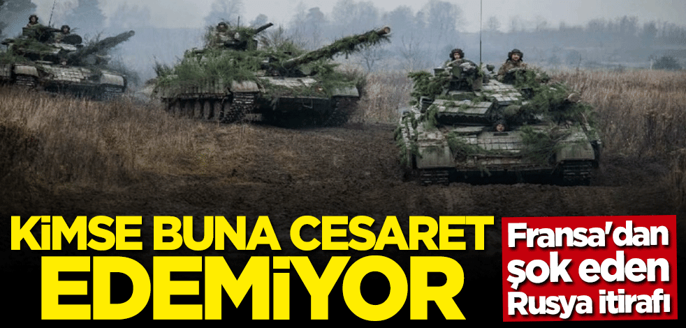 Fransa'dan olay Rusya itirafı: Kimse buna cesaret edemiyor