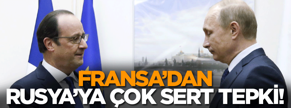 Fransa’dan Rusya’ya çok sert tepki!