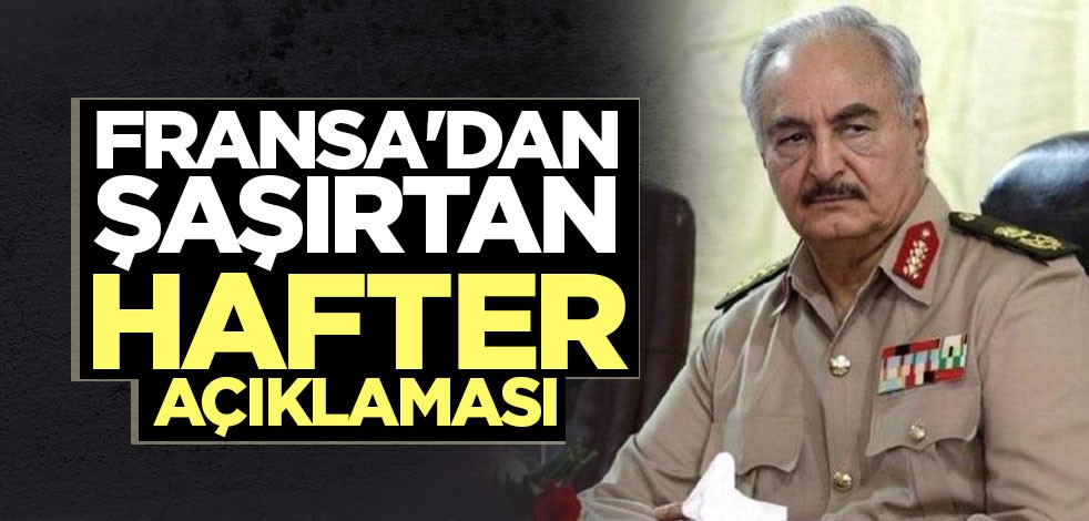 Fransa'dan şaşırtan Hafter açıklaması