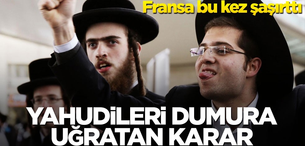 Fransa'dan şaşırtan karar! O yahudiler ülkeye giremeyecek!