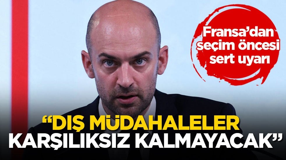 Fransa’dan seçim öncesi sert uyarı! “Dış müdahaleler karşılıksız kalmayacak”