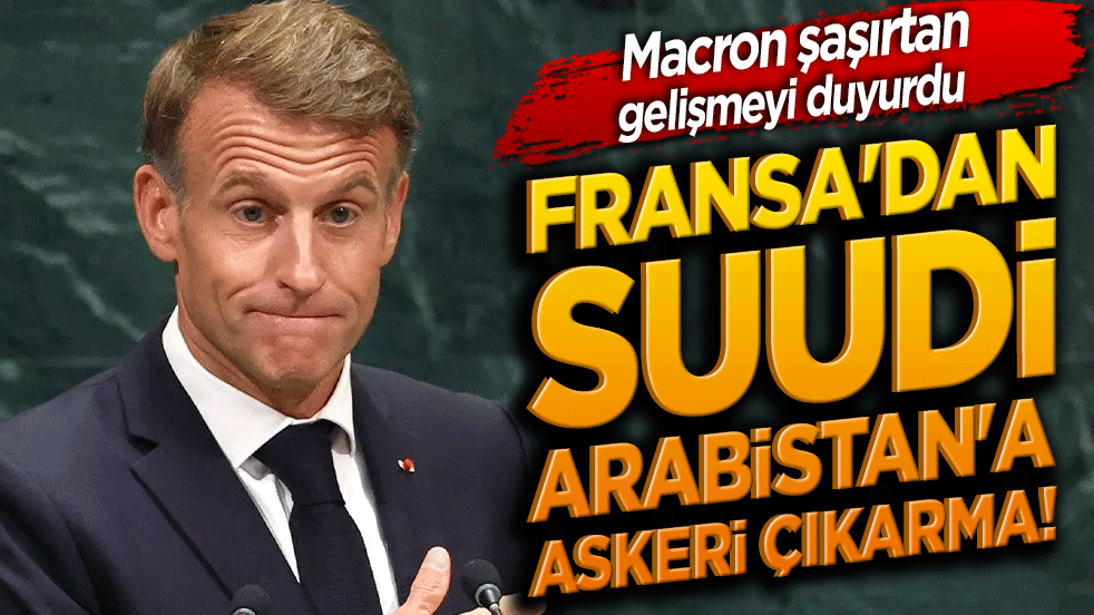 Fransa'dan Suudi Arabistan'a askeri çıkarma! Macron şaşırtan gelişmeyi duyurdu