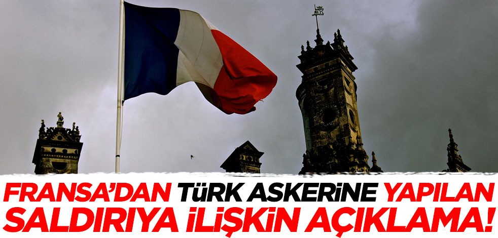 Fransa'dan Türk askerine yapılan saldırıya ilişkin açıklama!