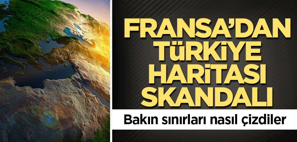 Fransa’dan Türkiye haritası skandalı! Bakın sınırları nasıl çizdiler