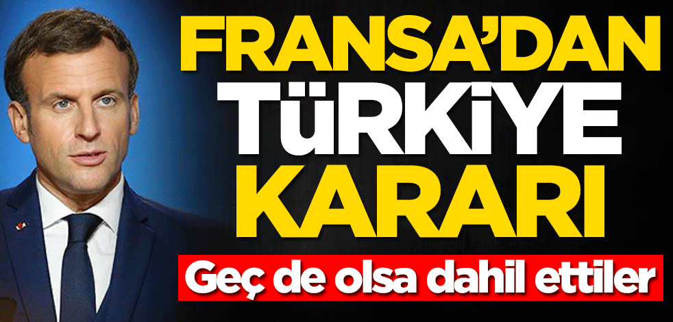 Fransa'dan Türkiye kararı! Geç de olsa dahil ettiler