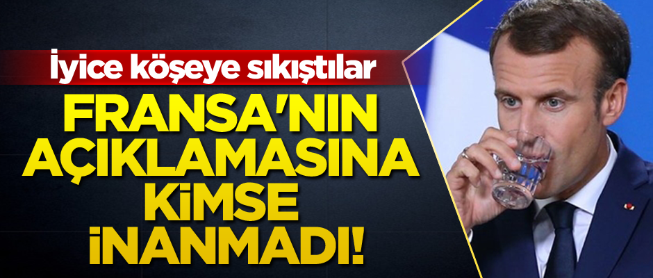 Fransa'nın açıklamasına kimse inanmadı! İyice köşeye sıkıştılar