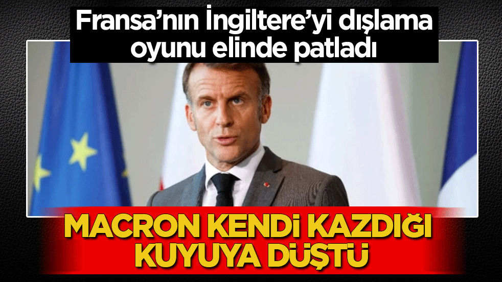Fransa’nın İngiltere’yi dışlama oyunu elinde patladı! Macron kendi kazdığı kuyuya düştü