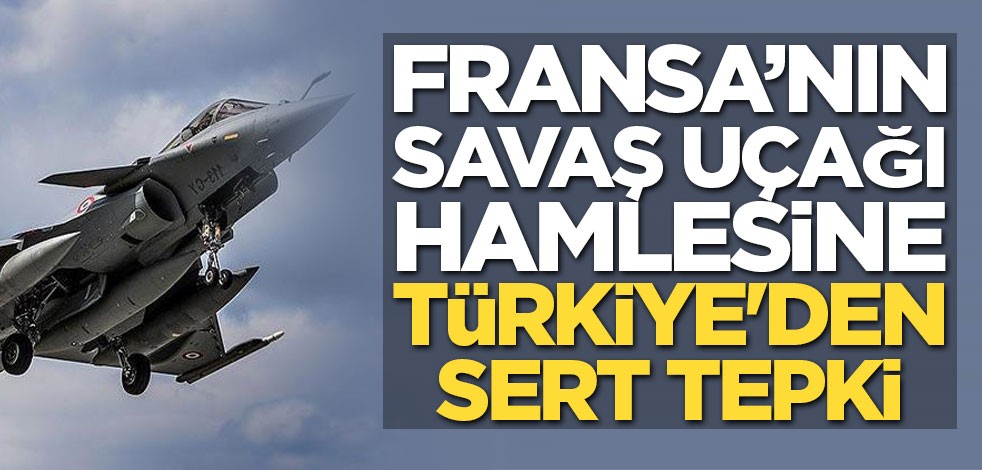 Fransa'nın savaş uçağı hamlesine Türkiye'den sert tepki