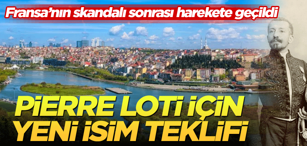 Fransa’nın skandalı sonrası harekete geçildi! Pierre Loti için yeni isim teklifi