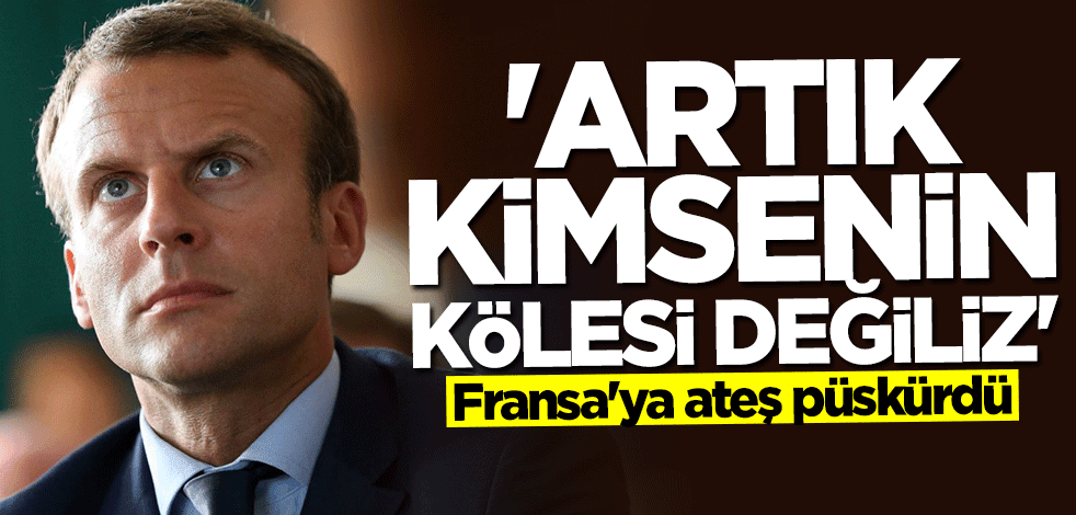 Fransa'ya böyle ateş püskürdü: Artık kimsenin kölesi değiliz