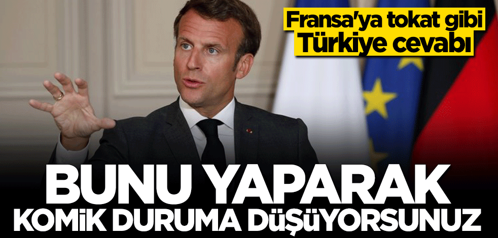 Fransa'ya tokat gibi Türkiye cevabı: Bunu yaparak komik duruma düşüyorsunuz