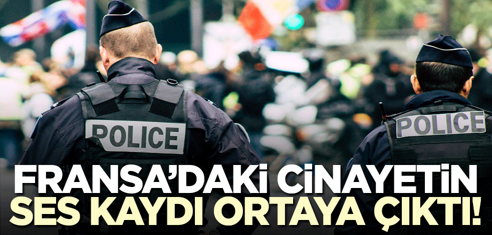 Fransa'yı yangın yerine çeviren cinayetin ses kaydı ortaya çıktı!