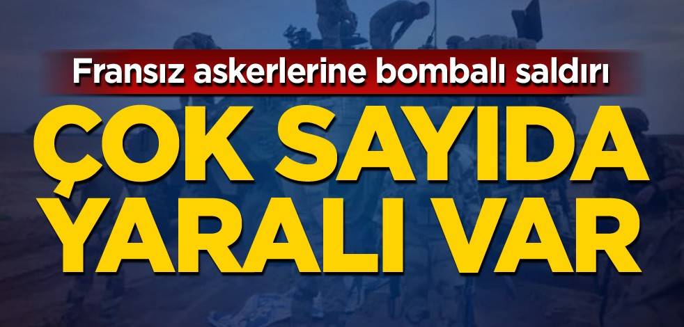 Fransız askerlerine bombalı saldırı: Çok sayıda yaralı var