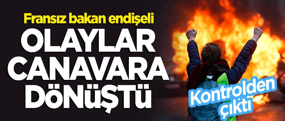 Fransız bakan endişeli: Olaylar kontrolden çıkan bir canavara dönüştü