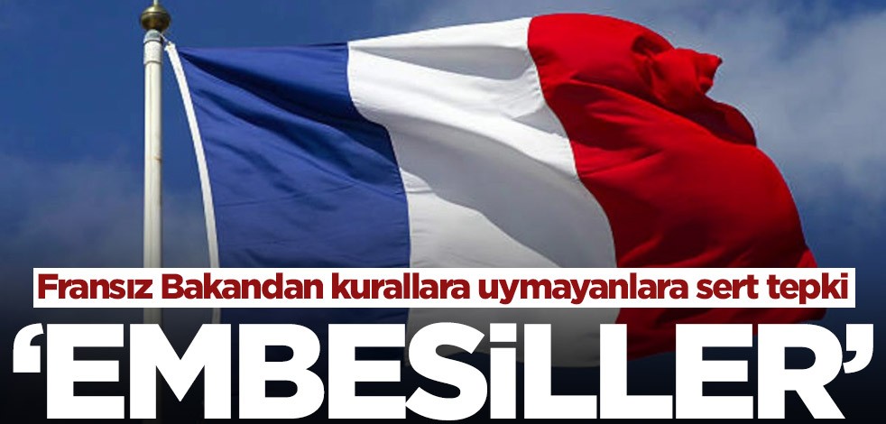 Fransız Bakandan kurallara uymayanlara sert tepki! ‘Embesiller’