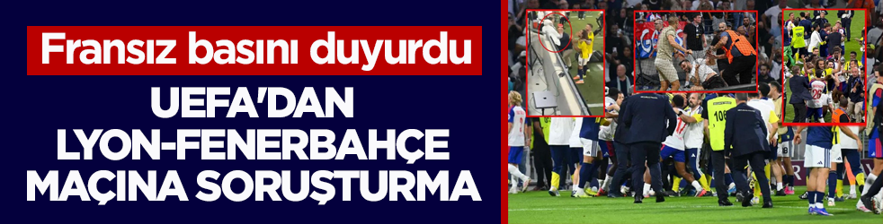 Fransız basını duyurdu! UEFA'dan Lyon-Fenerbahçe maçına soruşturma