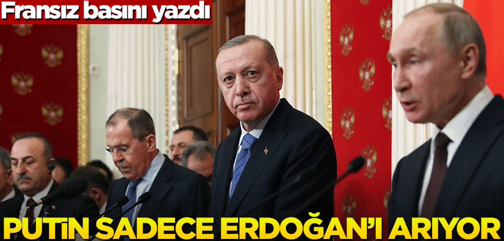 Fransız basınının analizi: Putin sadece Erdoğan'ı arıyor