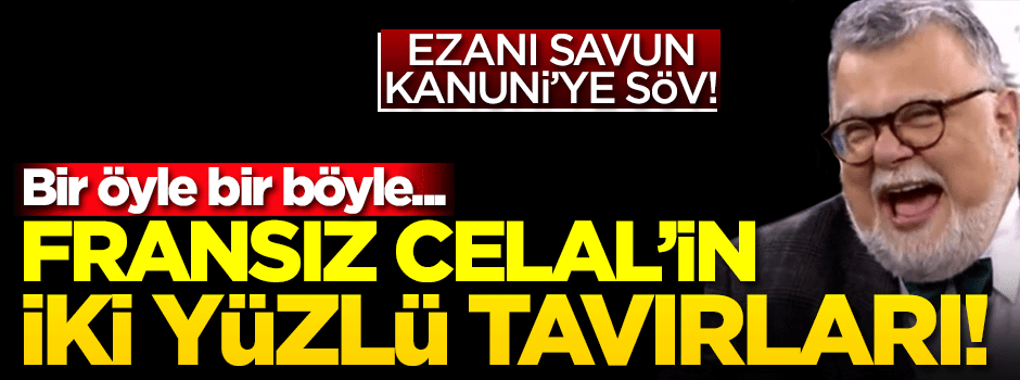 Fransız Celal'in iki yüzlü tavırları! Bir öyle bir böyle