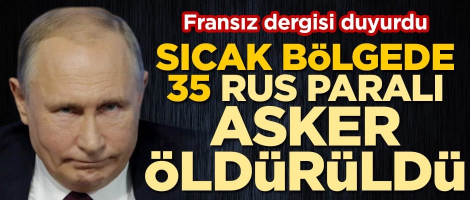 Fransız dergisi duyurdu! Sıcak bölgede 35 Rus paralı asker öldürüldü