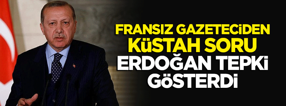 Fransız gazeteciden Erdoğan'a küstah soru! Erdoğan tepki gösterdi