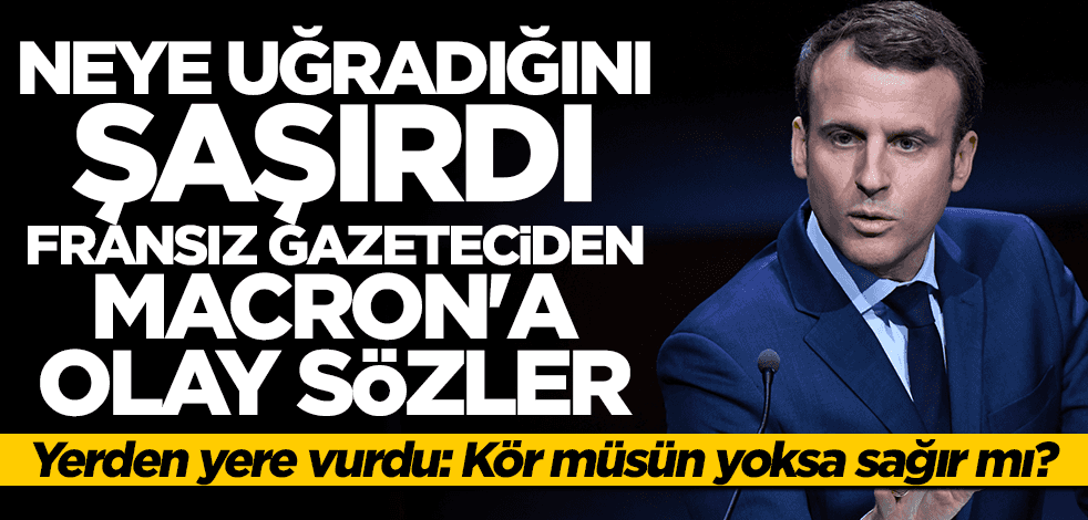 Fransız gazeteciden Macron'a olay sözler: Kör müsün yoksa sağır mı?