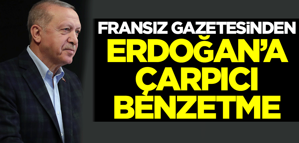 Fransız gazetesinden Cumhurbaşkanı Erdoğan'a çarpıcı benzetme