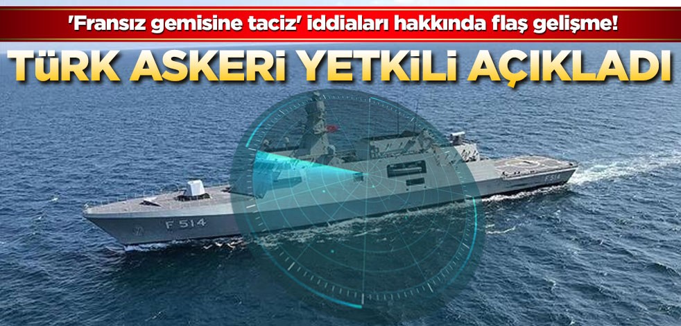  'Fransız gemisine taciz' iddiaları hakkında flaş gelişme! Türk askeri yetkili açıkladı