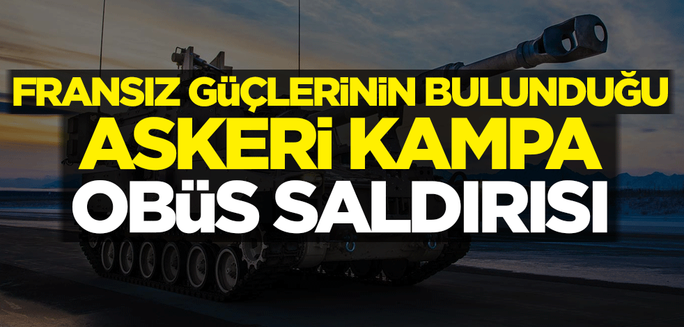 Fransız güçlerinin bulunduğu askeri kampa obüs saldırısı