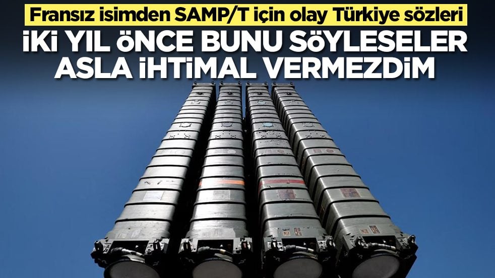 Fransız isimden SAMP/T için olay Türkiye sözleri: İki yıl önce bunu söyleseler asla ihtimal vermezdim