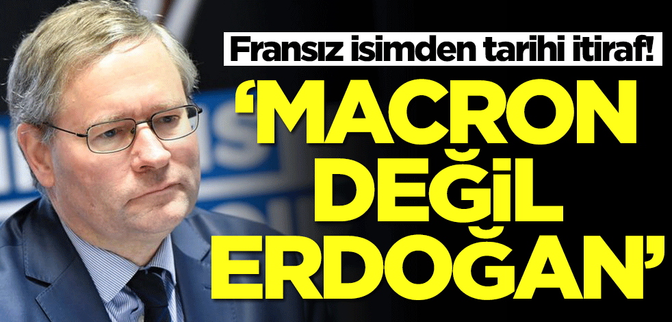 Fransız isimden tarihi itiraf! 'Macron değil Erdoğan'