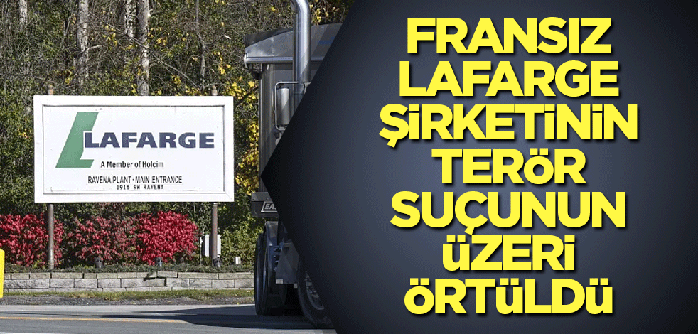 Fransız Lafarge şirketinin terör suçunun üzeri örtüldü