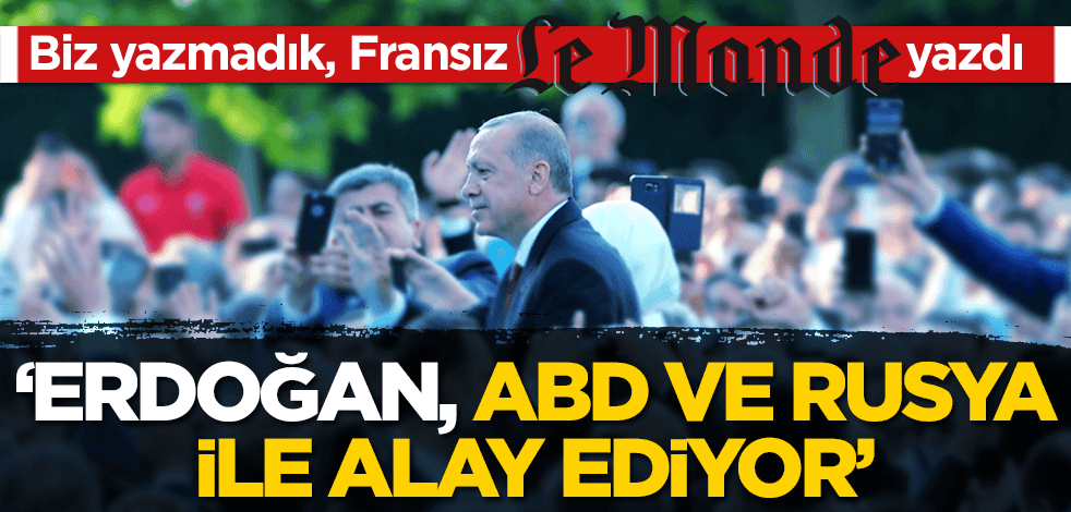 Fransız Le Monde: Erdoğan, ABD ve Rusya ile alay ediyor