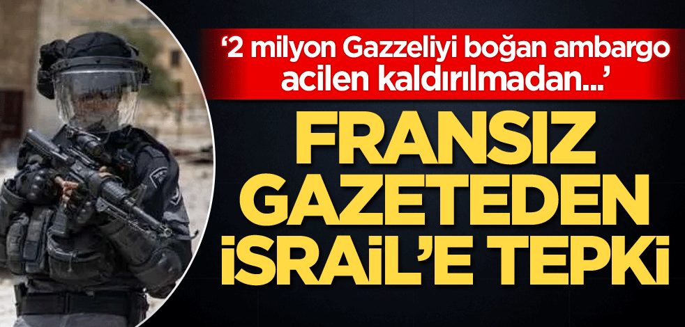 Fransız Le Monde gazetesinden İsrail'e tepki: 2 milyon Gazzeliyi boğan ambargo acilen kaldırılmadan...