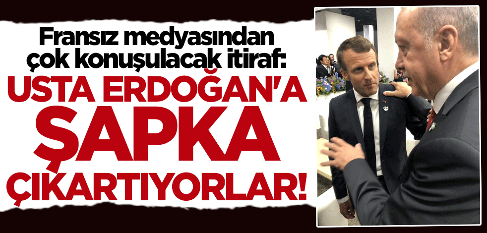 Fransız medyasından "Macron kıskanıyor" itirafı: Usta Erdoğan'a şapka çıkartıyorlar