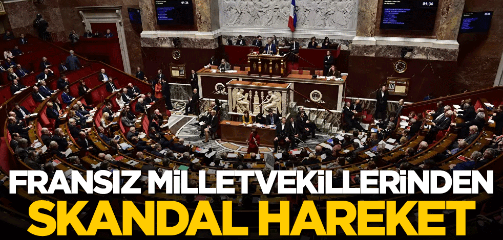 Fransız milletvekillerinden skandal hareket!