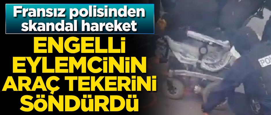 Fransız polisinden skandal hareket! Engelli göstericinin araç tekerini söndürdüler