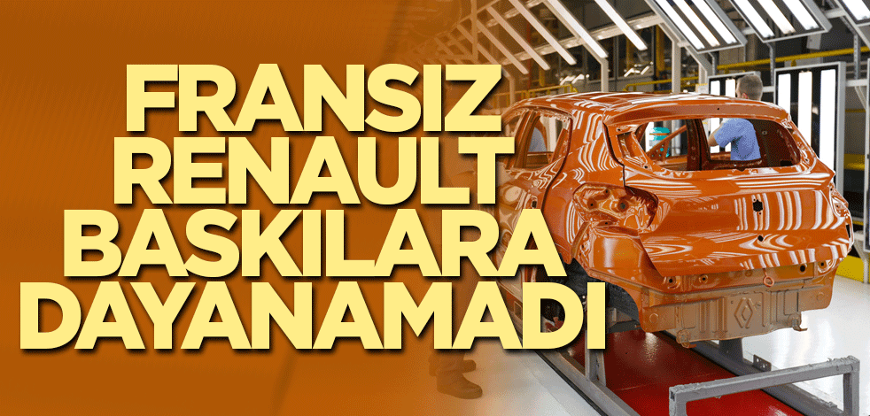 Fransız Renault baskılara dayanamadı