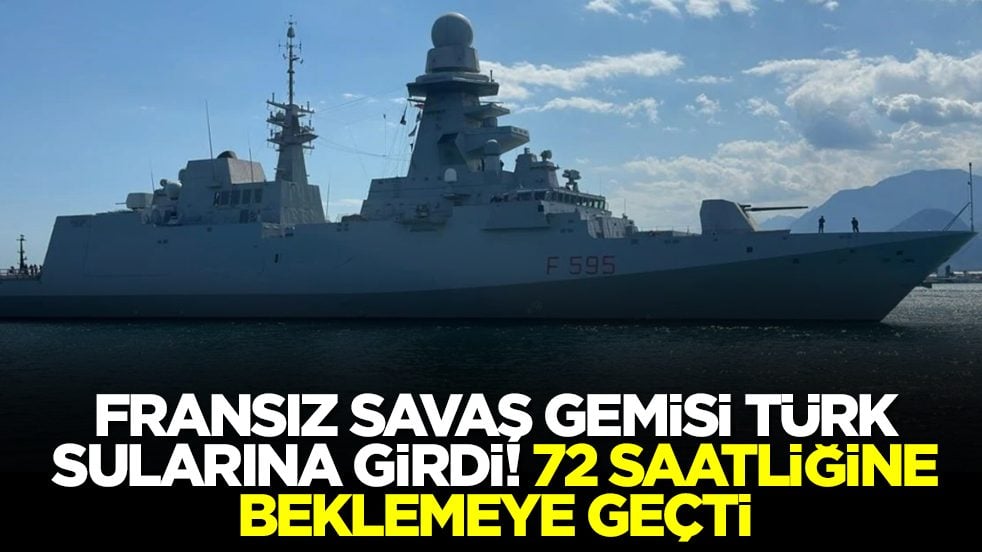 Fransız savaş gemisi Türk sularına girdi: 72 saatliğine beklemeye geçti