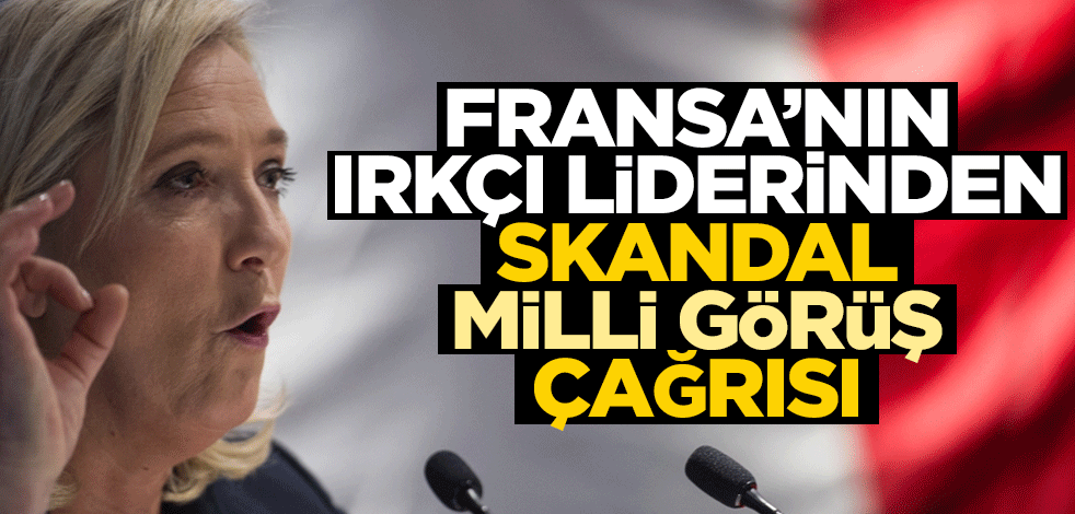 Fransız siyasetçi Le Pen'den skandal "Milli Görüş" çağrısı