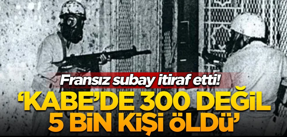 Fransız subay itiraf etti! ‘Kabe’de 300 değil 5 bin kişi öldü’